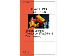 9783837667028 - Travelling Gestures - Elfriede Jelineks Theater der (Tragödien-)Durchquerung - Silke Felber Kartoniert (TB)