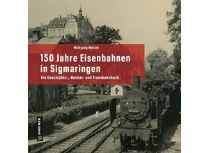 9783839204474 - 150 Jahre Eisenbahnen in Sigmaringen - Wolfgang Wenzel Gebunden