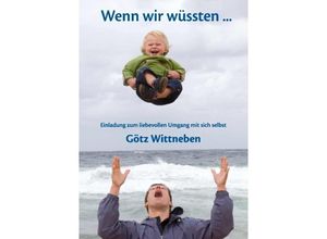 9783842371170 - Götz Wittneben - GEBRAUCHT Wenn wir wüssten  Einladung zum liebevollen Umgang mit sich selbst - Preis vom 15112023 060513 h