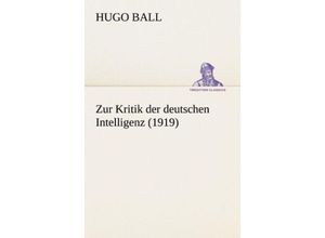 9783842418721 - TREDITION CLASSICS   Zur Kritik der deutschen Intelligenz - Hugo Ball Kartoniert (TB)