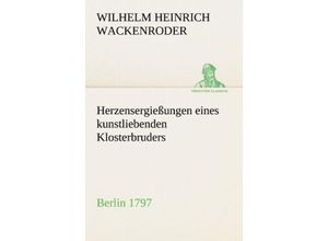 9783842494237 - TREDITION CLASSICS   Herzensergießungen eines kunstliebenden Klosterbruders - Wilhelm Heinrich Wackenroder Kartoniert (TB)