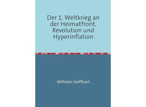 9783844201260 - Der 1 Weltkrieg an der HeimatfrontRevolution und Hyperinflation - Wilhelm Seiffhart Kartoniert (TB)