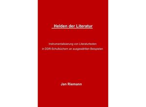 9783844226010 - Helden der Literatur- Instrumentalisierung von Literaturtexten in DDR-Schulbüchern an ausgewählten Beispielen - Jan Riemann Kartoniert (TB)