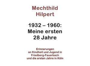9783844240344 - 1932-1960 Meine ersten 28 Jahre - Mechthild Hilpert Kartoniert (TB) 9783844240344 - 1932-1960 Meine ersten 28 Jahre - Mechthild Hilpert Kartoniert (TB)