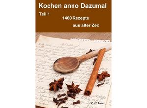 9783844254280 - Kochen anno Dazumal - Teil 1 - 1460 Rezepte aus alter Zeit - P H Jones Kartoniert (TB)