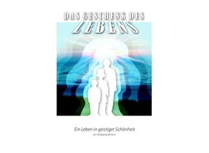 9783844266283 - Das Geschenk des Lebens   Das Geschenk des Lebens - Ein Leben in geistiger Schönheit 3 - Wolfgang Bertram Kartoniert (TB)