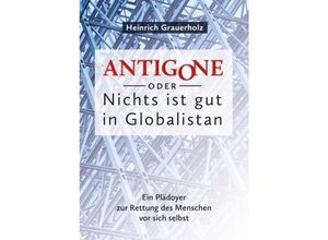 9783844267884 - ANTIGONE oder Nichts ist gut in Globalistan - Heinrich Grauerholz Kartoniert (TB)