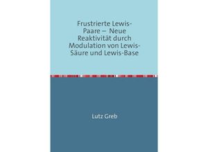 9783844272055 - Frustrierte Lewis-Paare - Neue Reaktivität durch Modulation von Lewis-Säure und Lewis-Base - Lutz Greb Kartoniert (TB)