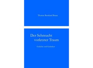 9783844273472 - Der Sehnsucht vorletzter Traum Gedichte und Gedanken - Thomas Bernhard Braun Kartoniert (TB)