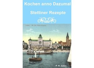 9783844275995 - Kochen anno Dazumal - Stettiner Rezepte - P H Jones Kartoniert (TB)