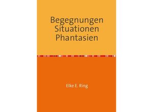 9783844283495 - Begegnungen Situationen Phantasien - Elke E Ring Kartoniert (TB)