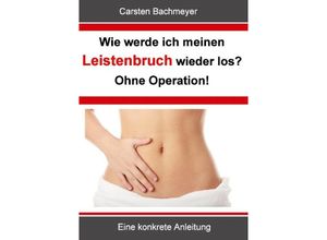 9783844813524 - Wie werde ich meinen Leistenbruch wieder los? Ohne Operation! - Carsten Bachmeyer Kartoniert (TB)