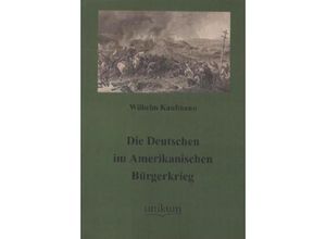 9783845720371 - Militärtechnik & Militärgeschichte   Die Deutschen im Amerikanischen Bürgerkrieg - Wilhelm Kaufmann Kartoniert (TB)