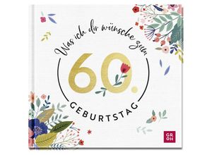 9783848502110 - Was ich dir wünsche zum 60 Geburtstag - Groh Verlag Gebunden