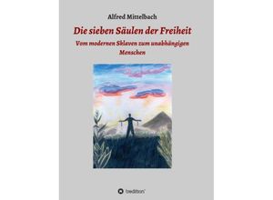 9783849599904 - Die sieben Säulen der Freiheit Vom modernen Sklaven zum unabhängigen Menschen - Alfred Mittelbach Kartoniert (TB)