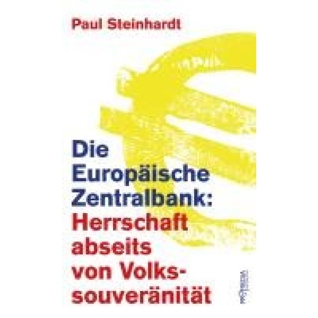 9783853715321 - Steinhardt Paul Die Europäische Zentralbank Herrschaft abseits von Volkssouveränität