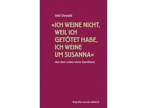 9783859904460 - »Ich weine nicht weil ich getötet habe ich weine um Susanna« - Ueli Oswald Gebunden