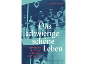 9783862181476 - Das schwierige schöne Leben Ein deutscher Kaufmann in Shanghai 1906 bis 1952 - Christine Maiwald Gebunden