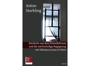 9783863563899 - Rückkehr aus dem Klimadelirium und die merkwürdige Begegnung mit Nikolaus Lenau in Wien - Anton Sterbling Gebunden