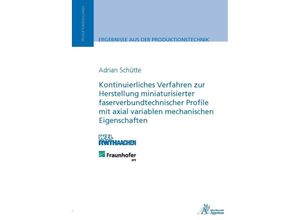 9783863592417 - Kontinuierliches Verfahren zur Herstellung miniaturisierter faserverbundtechnischer Profile mit axial variablen mechanischen Eigenschaften - Adrian Schütte Kartoniert (TB)