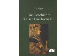 9783863827779 - Die Geschichte Kaiser Friedrichs III - Theodor Ilgen Kartoniert (TB)