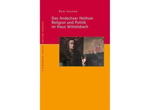 9783874101257 - Das Andechser Heiltum Religion und Politik im Haus Wittelsbach - Toni Aigner Kartoniert (TB)