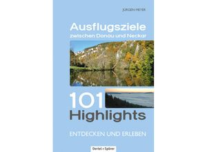 9783886276905 - 101 Highlights entdecken und erleben   Ausflugsziele zwischen Donau und Neckar - Jürgen Meyer Kartoniert (TB)