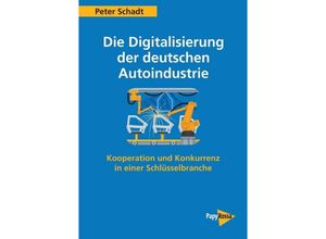 9783894387457 - Die Digitalisierung der deutschen Autoindustrie   PapyRossa Hochschulschriften Bd107 - Peter Schadt Kartoniert (TB)