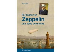 9783902732682 - Ferdinand von Zeppelin und seine Luftschiffe - Jörg Koch Gebunden