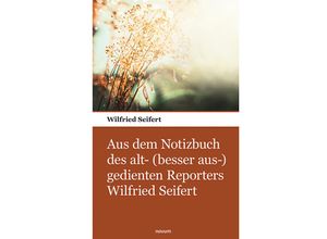 9783903468337 - Aus dem Notizbuch des alt- (besser aus-) gedienten Reporters Wilfried Seifert - Wilfried Seifert Kartoniert (TB)