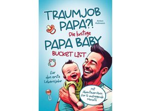 9783903505155 - Traumjob Papa?! Die lustige Papa Baby Bucketlist für das erste Lebensjahr zur Stärkung der Vater-Kind-Bindung und Schaffung unvergesslicher Momente - Anton Hofmann Kartoniert (TB)