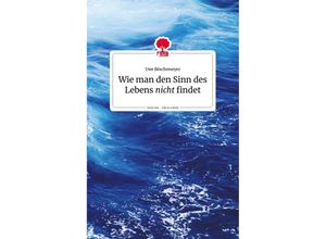 9783903715141 - Wie man den Sinn des Lebens nicht findet Life is a story - storyone - Uwe Böschemeyer Gebunden