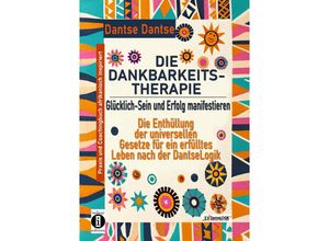 9783910273535 - DIE DANKBARKEITS-THERAPIE - Glücklich-Sein und Erfolg manifestieren Die Enthüllung der universellen Gesetze für ein glückliches Leben nach der DantseLogik - Dantse Dantse Kartoniert (TB)