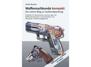 9783940723727 - Lehrbücher zum Waffenrecht - Praxiswissen für Anwender des Waffengesetzes   Waffensachkunde kompakt - André Busche Kartoniert (TB)