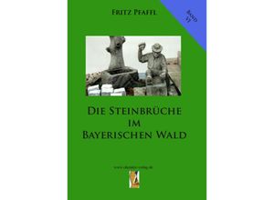 9783941457843 - Die Steinbrüche im Bayerischen Wald - Fritz Pfaffl Gebunden