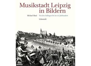 9783942473880 - Musikstadt Leipzig in Bildern Bd1 Von den Anfängen bis ins 18 Jahrhundert - Michael Maul Gebunden