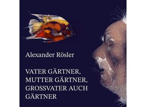 9783949512247 - Vater Gärtner Mutter Gärtner Großvater auch Gärtner - Alexander Rösler Taschenbuch