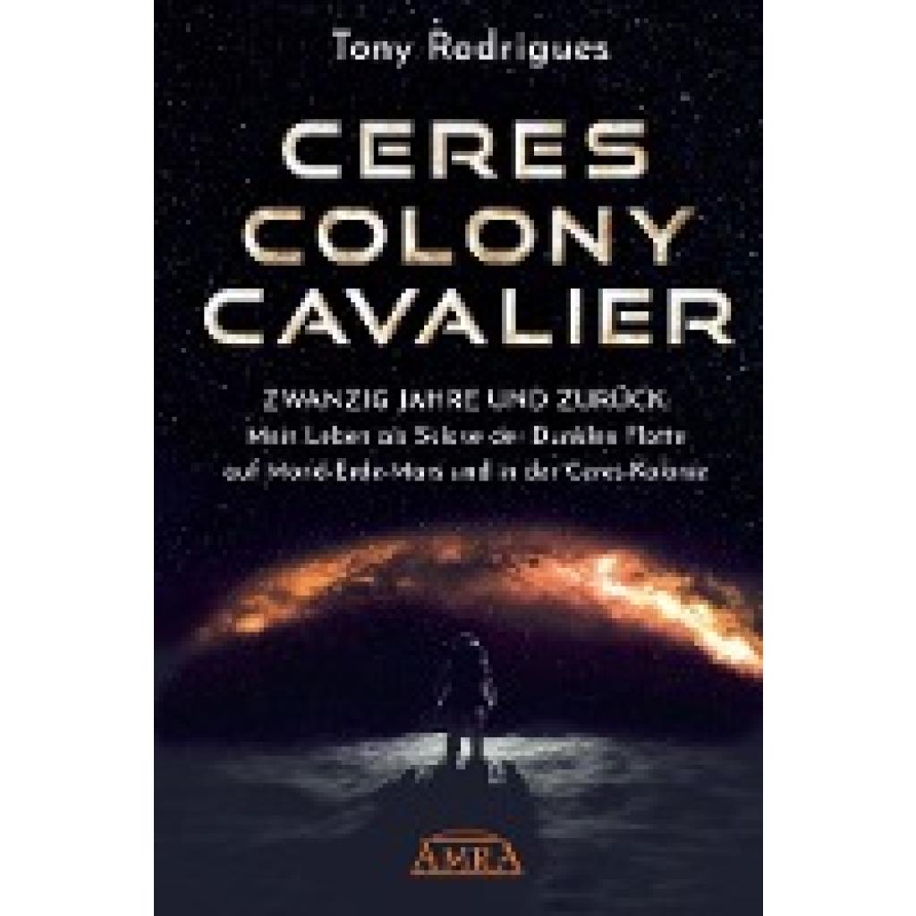 9783954475469 - Rodrigues Tony CERES COLONY CAVALIER Zwanzig Jahre und zurück Mein Leben als Sklave der Dunklen Flotte auf Mond-Erde-Mars und in der Ceres-Kolonie [Tatsachen-Bericht]