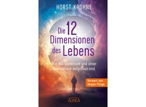 9783954476732 - Europas bekanntester Geistheiler!   DIE 12 DIMENSIONEN DES LEBENS Wie das Universum und unser Bewusstsein aufgebaut sind (Erstveröffentlichung) - Horst Krohne Gebunden