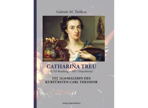 9783955052331 - Catharina Treu (1743 Bamberg - 1811 Mannheim) Die Hofmalerin des Kurfürsten Carl Theodor - Gabriele M Thölken Gebunden