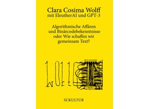 9783955661632 - Algorithmische Affären und Binärcodebekenntnisse oder Wie schaffen wir gemeinsam Text? - Clara Cosima Wolff EleutherAI GPT-3 Geheftet