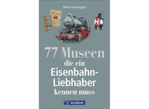 9783956130687 - 77 Museen die ein Eisenbahnliebhaber kennen muss - Stefan Friesenegger Kartoniert (TB)