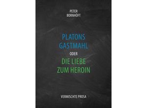 9783956315473 - Platons Gastmahl oder die Liebe zum Heroin - Peter Bornhöft Kartoniert (TB)