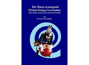 9783956316999 - Die Masse erzeugende Wirbel-String-Gravitation - H P Th Schulz Kartoniert (TB)