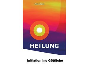 9783956453137 - Heilung - Initiation ins Göttliche - Peter Maier Kartoniert (TB)