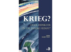 9783956514340 - KRIEG? ODER HEIMKEHR IN DIE INNERE HEIMAT - Heide Marie Voigt Gebunden