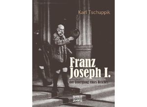 9783958014947 - Franz Joseph I der Untergang eines Reiches - Karl Tschuppik Kartoniert (TB)