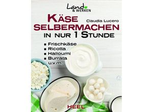 9783958431720 - Land & Werken   Käse selber machen in nur 1 Stunde - Frischkäse Ricotta Halloumi Burrata Hüttenkäse Mozarella Ziegenkäse - Claudia Lucero Gebunden