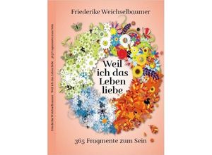 9783958764644 - Weil ich das Leben liebe - 365 Fragmente zum Sein - Friederike Weichselbaumer Kartoniert (TB)