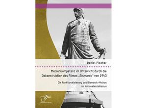 9783959349604 - Medienkompetenz im Unterricht durch die Dekonstruktion des Filmes Bismarck von 1940 Die Funktionalisierung des Bismarck-Mythos im Nationalsozialismus - Daniel Fischer Kartoniert (TB)